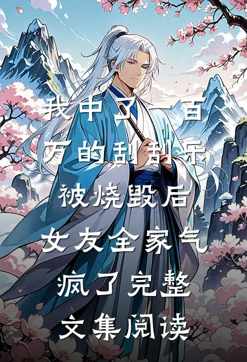 我中了一百万的刮刮乐被烧毁后，女友全家气疯了完整文集阅读