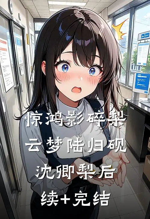 惊鸿影碎梨云梦陆归砚沈卿梨后续+完结