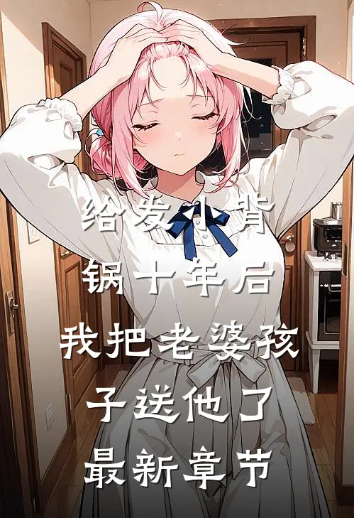 给发小背锅十年后，我把老婆孩子送他了最新章节