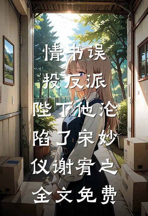 情书误投反派，陛下他沦陷了宋妙仪谢宥之全文免费