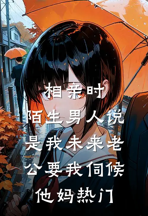 相亲时，陌生男人说是我未来老公要我伺候他妈热门