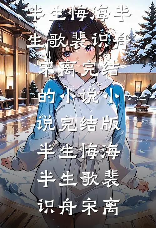 半生悔海半生歌(裴识舟宋离)完结的小说_小说完结版半生悔海半生歌裴识舟宋离
