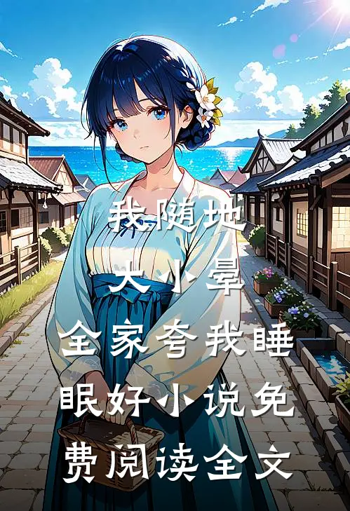我随地大小晕，全家夸我睡眠好小说免费阅读全文