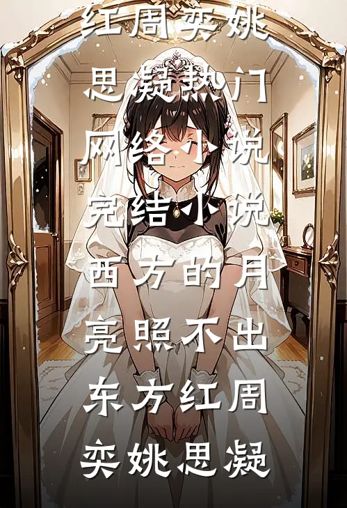 西方的月亮照不出东方红(周奕姚思凝)热门网络小说_完结小说西方的月亮照不出东方红(周奕姚思凝)