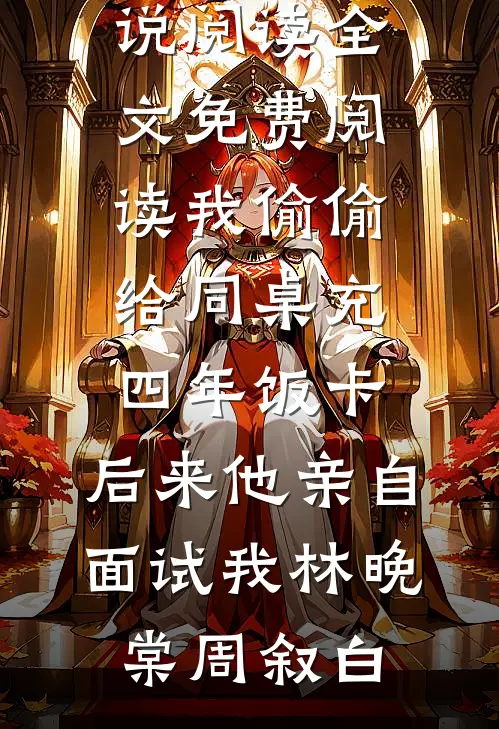 我偷偷给同桌充四年饭卡，后来他亲自面试我(林晚棠周叙白)免费小说阅读_全文免费阅读我偷偷给同桌充四年饭卡，后来他亲自面试我(林晚棠周叙白)