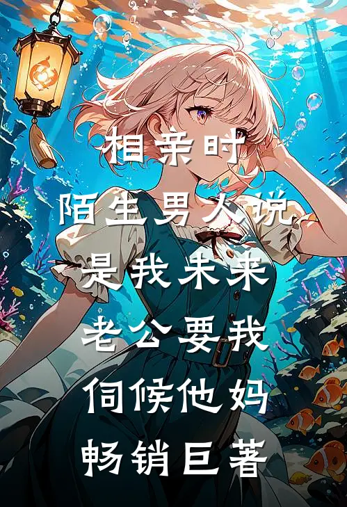 相亲时，陌生男人说是我未来老公要我伺候他妈畅销巨著