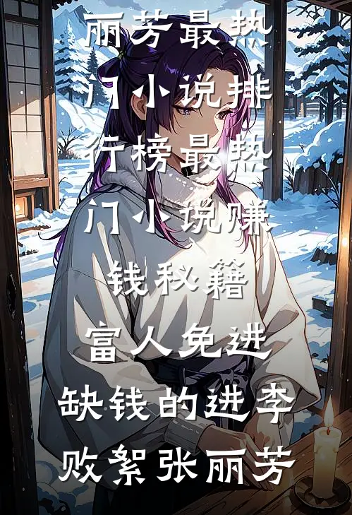赚钱秘籍，富人免进，缺钱的进李败絮张丽芳最热门小说排行榜_最热门小说赚钱秘籍，富人免进，缺钱的进李败絮张丽芳