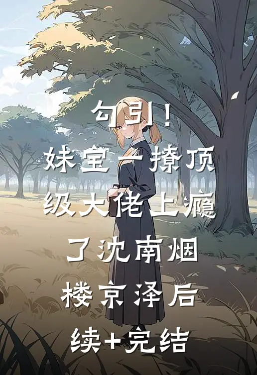 勾引！妹宝一撩，顶级大佬上瘾了沈南烟楼京泽后续+完结