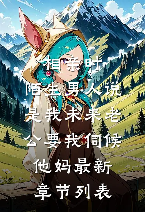 相亲时，陌生男人说是我未来老公要我伺候他妈最新章节列表