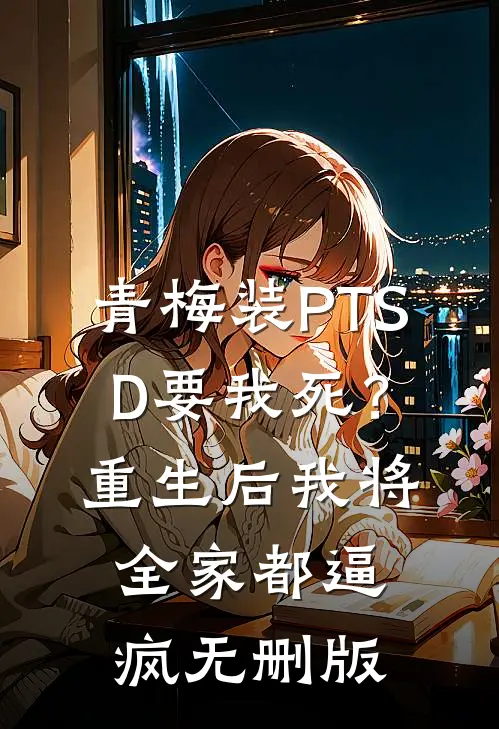 青梅装PTSD要我死？重生后我将全家都逼疯无删版