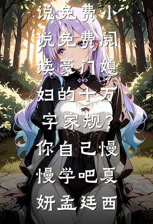 豪门媳妇的十万字家规？你自己慢慢学吧夏妍孟廷西最新热门小说_免费小说免费阅读豪门媳妇的十万字家规？你自己慢慢学吧(夏妍孟廷西)