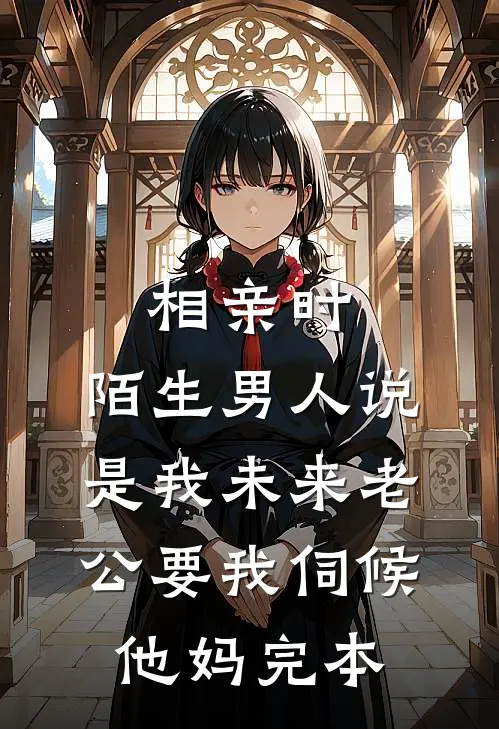 相亲时，陌生男人说是我未来老公要我伺候他妈完本