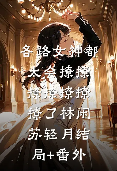 各路女神都太会撩撩撩撩撩撩撩了林闲苏轻月结局+番外