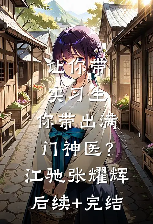 让你带实习生，你带出满门神医？江驰张耀辉后续+完结