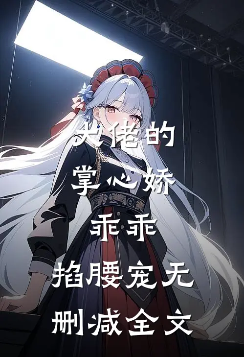 大佬的掌心娇：乖乖，掐腰宠无删减全文