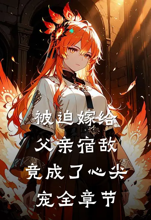 被迫嫁给父亲宿敌，竟成了心尖宠全章节