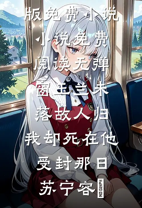 玉兰未落故人归，我却死在他受封那日苏宁容璟完结版免费小说_小说免费阅读无弹窗玉兰未落故人归，我却死在他受封那日苏宁容璟