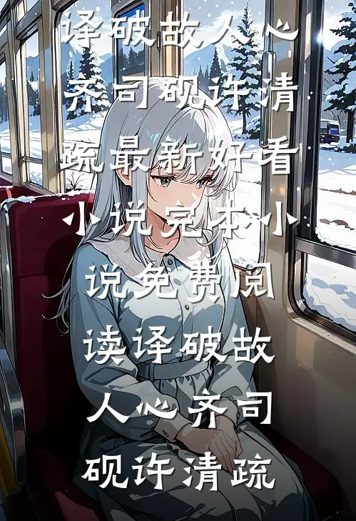译破故人心(齐司砚许清疏)最新好看小说_完本小说免费阅读译破故人心齐司砚许清疏