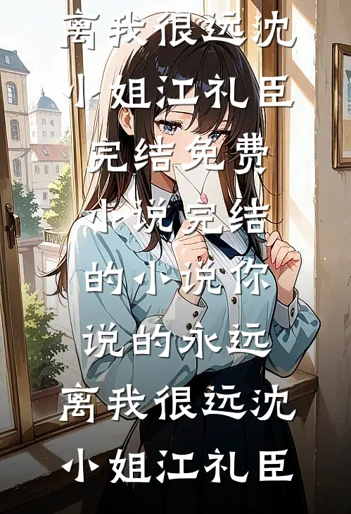 你说的永远，离我很远(沈小姐江礼臣)完结免费小说_完结的小说你说的永远，离我很远沈小姐江礼臣
