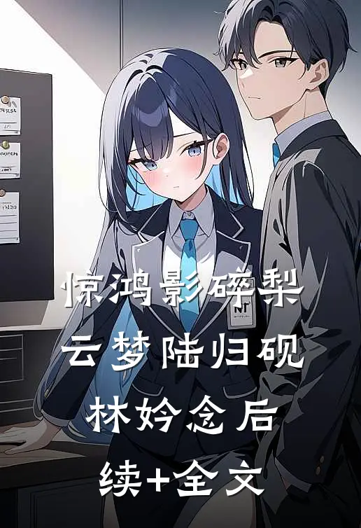 惊鸿影碎梨云梦陆归砚林妗念后续+全文