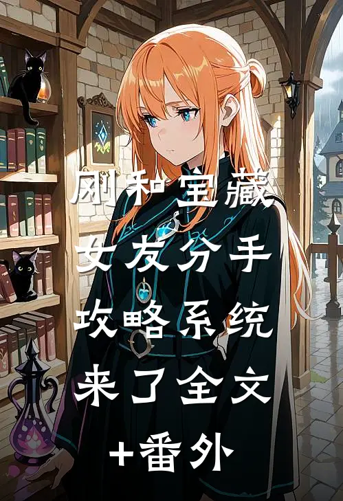 刚和宝藏女友分手，攻略系统来了全文+番外