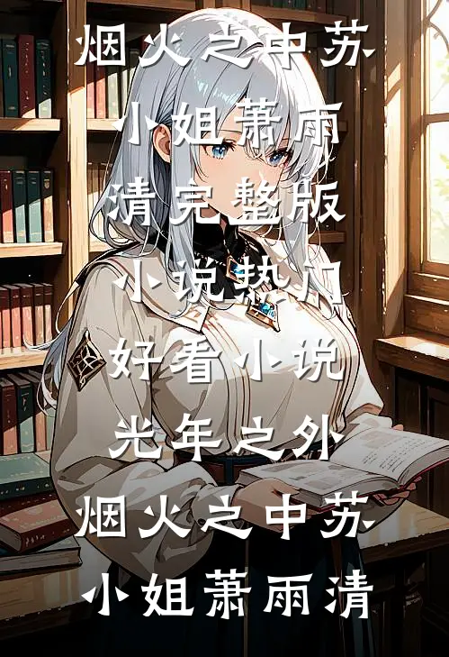 光年之外，烟火之中(苏小姐萧雨清)完整版小说_热门好看小说光年之外，烟火之中(苏小姐萧雨清)
