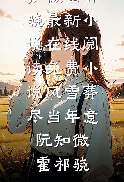 风雪葬尽当年意阮知微霍祁骁最新小说_在线阅读免费小说风雪葬尽当年意(阮知微霍祁骁)