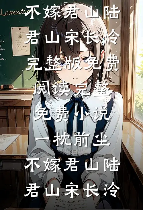 一枕前尘，不嫁君山(陆君山宋长泠)完整版免费阅读_完整免费小说一枕前尘，不嫁君山(陆君山宋长泠)