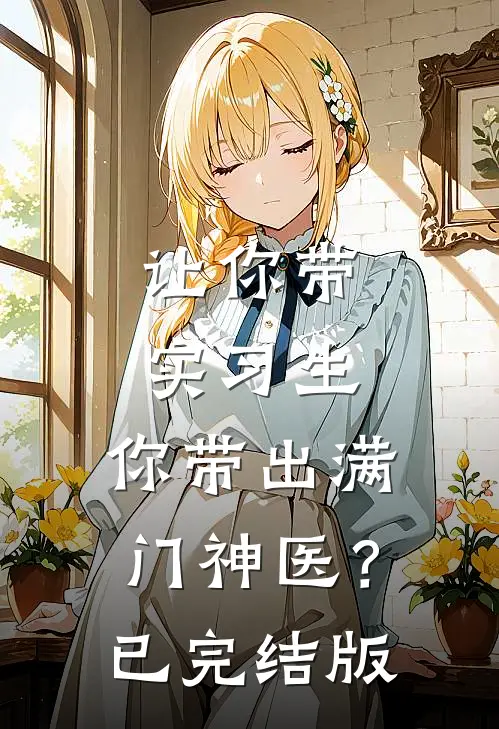 让你带实习生，你带出满门神医？已完结版