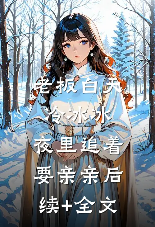 老板白天冷冰冰，夜里追着要亲亲后续+全文