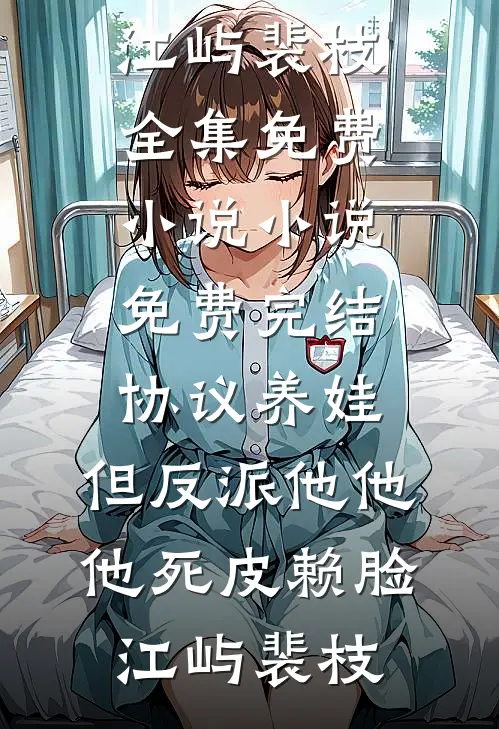 协议养娃，但反派他他他死皮赖脸(江屿裴枝)全集免费小说_小说免费完结协议养娃，但反派他他他死皮赖脸(江屿裴枝)