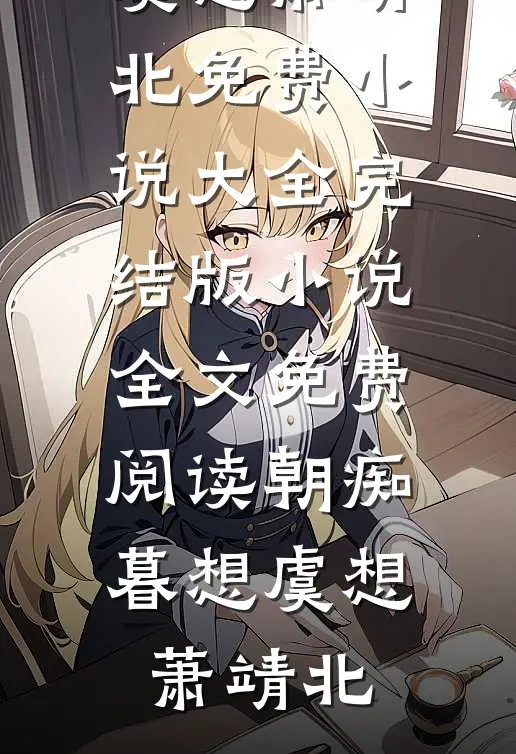 朝痴暮想(虞想萧靖北)免费小说大全_完结版小说全文免费阅读朝痴暮想虞想萧靖北