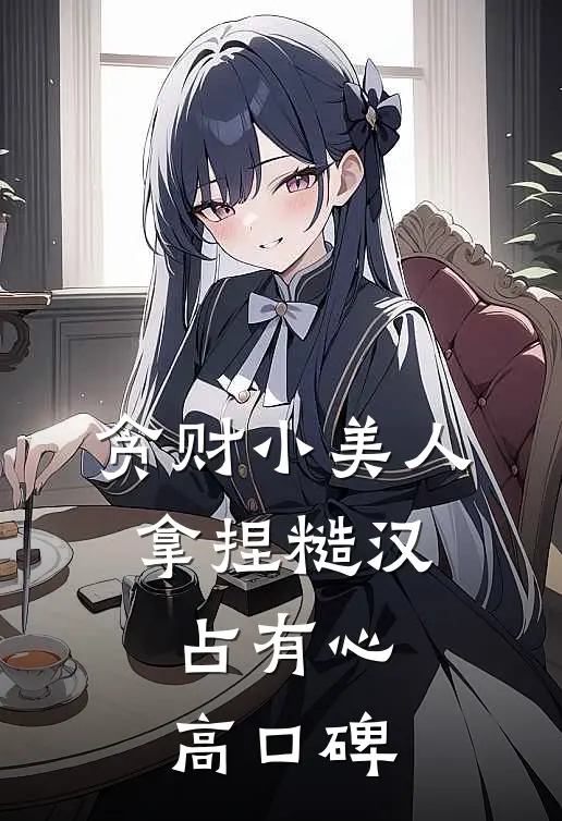 贪财小美人，拿捏糙汉占有心高口碑