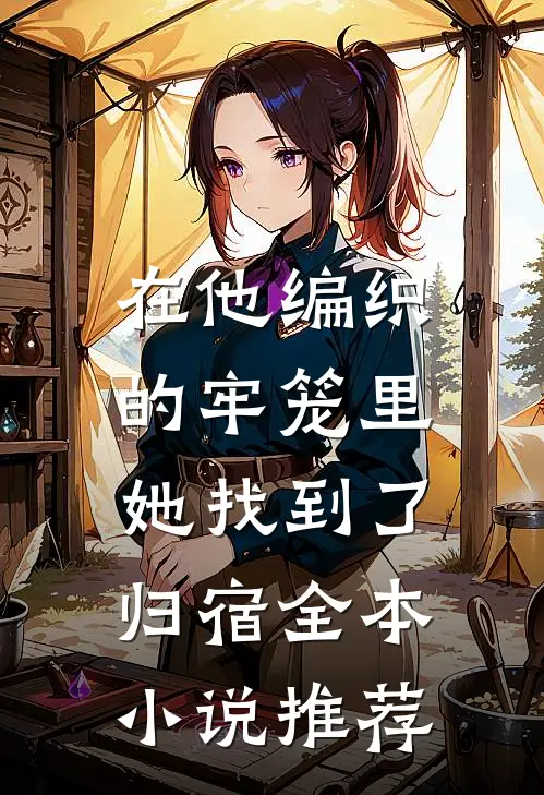 在他编织的牢笼里，她找到了归宿全本小说推荐