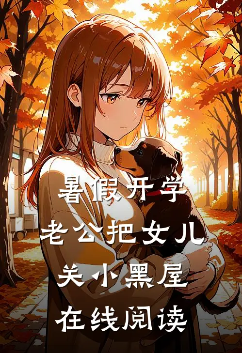 暑假开学，老公把女儿关小黑屋在线阅读
