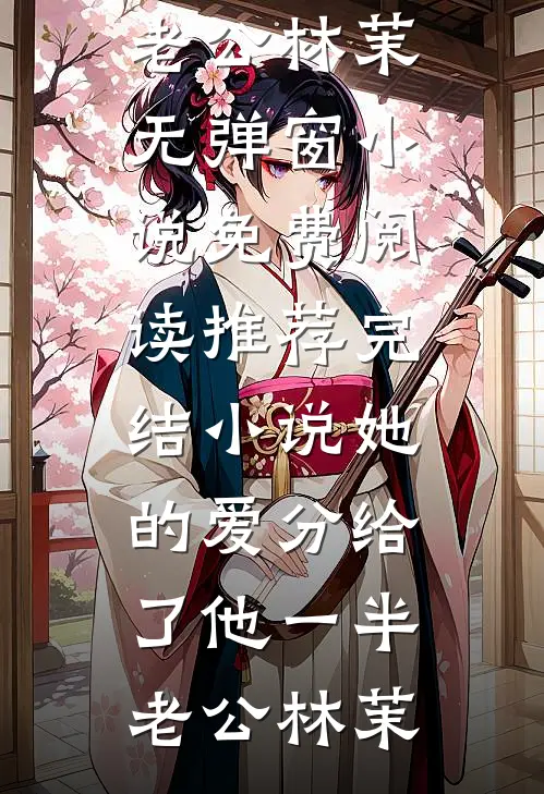 她的爱分给了他一半(老公林茉)无弹窗小说免费阅读_推荐完结小说她的爱分给了他一半老公林茉