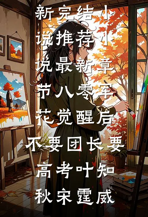 八零军花觉醒后，不要团长要高考(叶知秋宋霆威)最新完结小说推荐_小说最新章节八零军花觉醒后，不要团长要高考(叶知秋宋霆威)