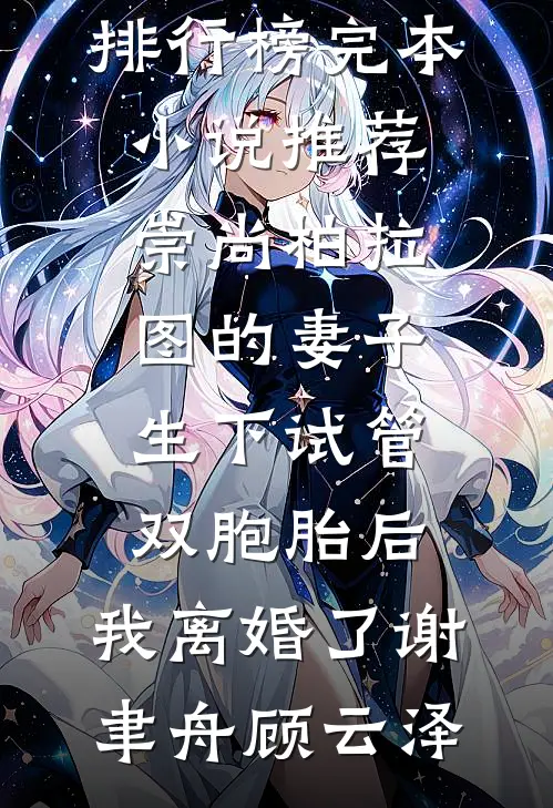 崇尚柏拉图的妻子生下试管双胞胎后，我离婚了(谢聿舟顾云泽)最热门小说排行榜_完本小说推荐崇尚柏拉图的妻子生下试管双胞胎后，我离婚了谢聿舟顾云泽