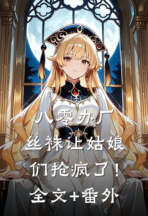 八零办厂：丝袜让姑娘们抢疯了！全文+番外