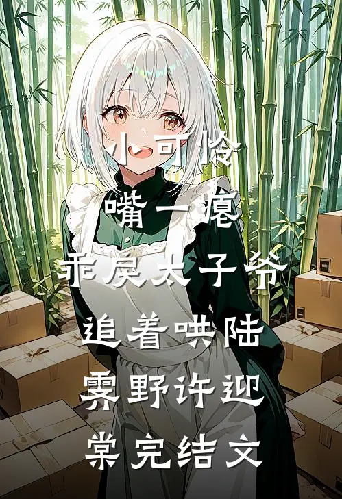 小可怜嘴一瘪，乖戾太子爷追着哄陆霁野许迎棠完结文