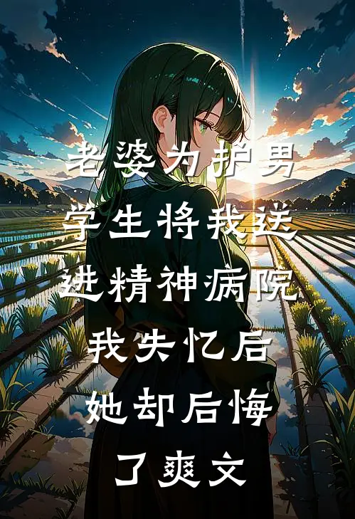 老婆为护男学生将我送进精神病院，我失忆后她却后悔了爽文