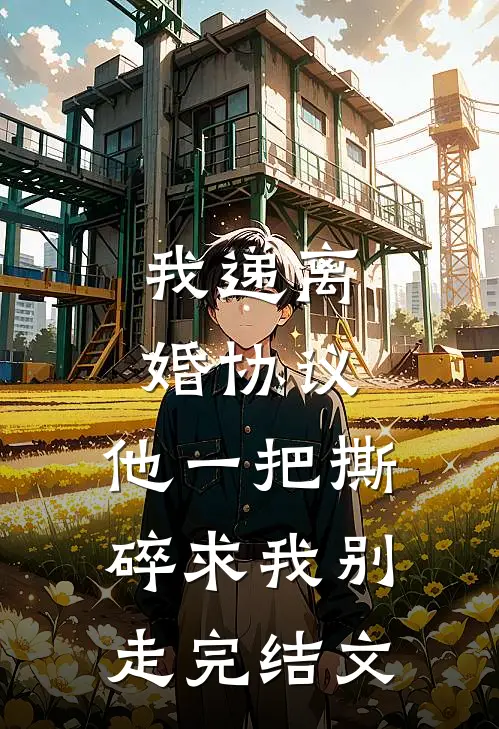 我递离婚协议，他一把撕碎求我别走完结文