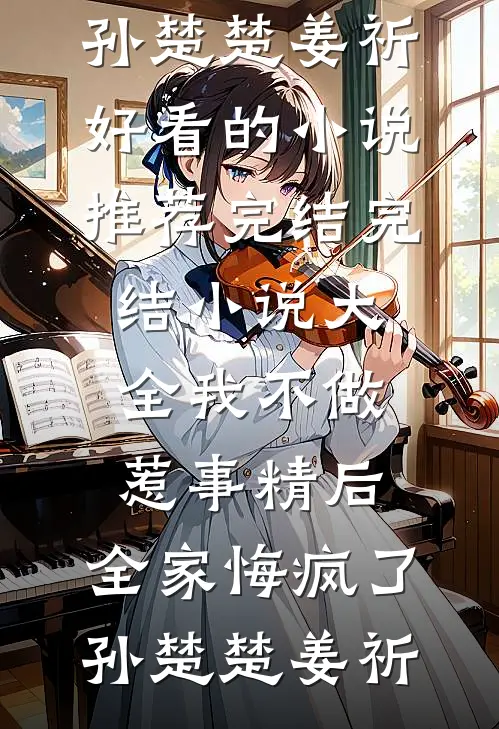 我不做惹事精后，全家悔疯了(孙楚楚姜祈)好看的小说推荐完结_完结小说大全我不做惹事精后，全家悔疯了(孙楚楚姜祈)