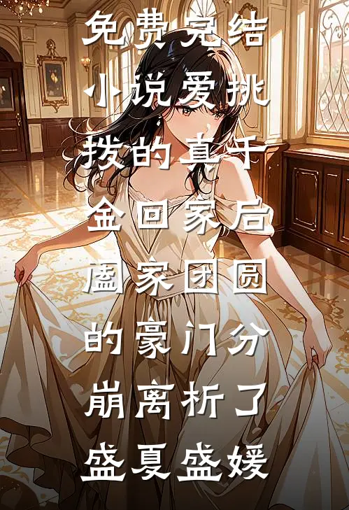 爱挑拨的真千金回家后，阖家团圆的豪门分崩离析了盛夏盛媛热门免费小说_免费完结小说爱挑拨的真千金回家后，阖家团圆的豪门分崩离析了盛夏盛媛
