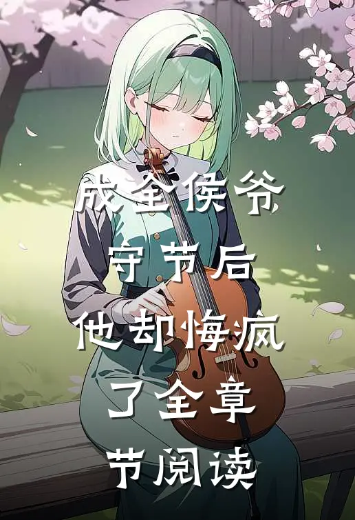 成全侯爷守节后，他却悔疯了全章节阅读