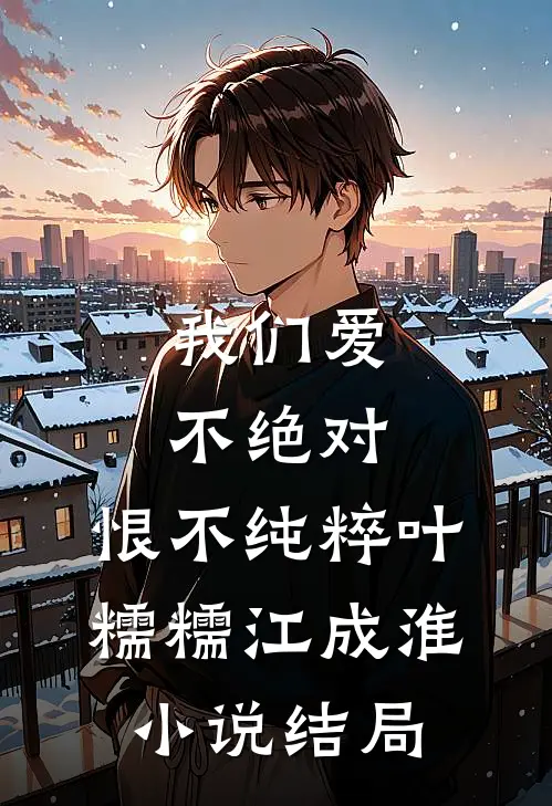 我们爱不绝对，恨不纯粹叶糯糯江成淮小说结局