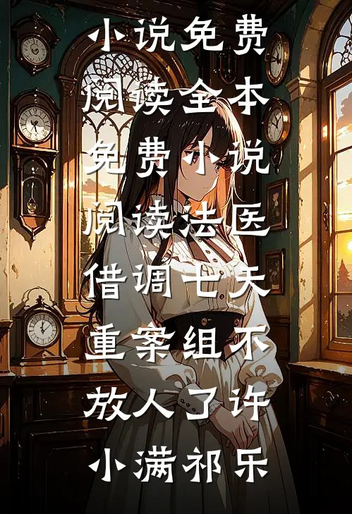 法医：借调七天，重案组不放人了许小满祁乐完整版小说免费阅读_全本免费小说阅读法医：借调七天，重案组不放人了(许小满祁乐)