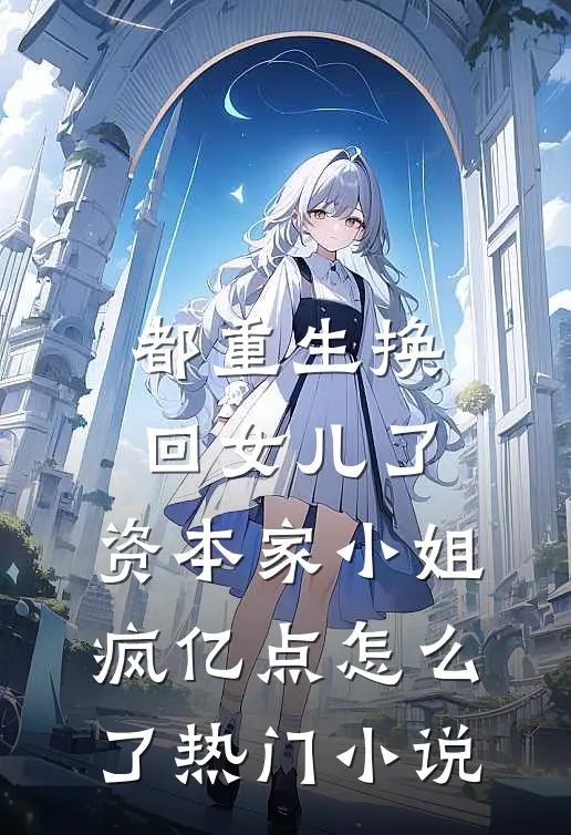 都重生换回女儿了，资本家小姐疯亿点怎么了热门小说