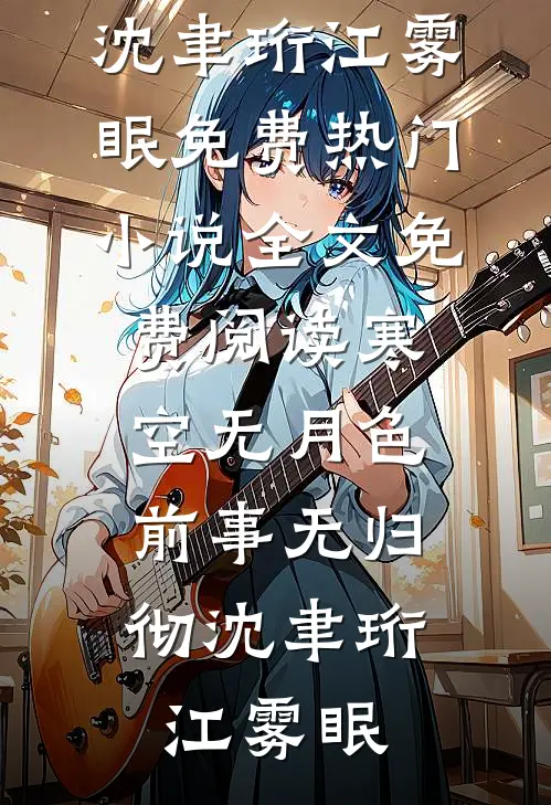 寒空无月色，前事无归彻(沈聿珩江雾眠)免费热门小说_全文免费阅读寒空无月色，前事无归彻(沈聿珩江雾眠)