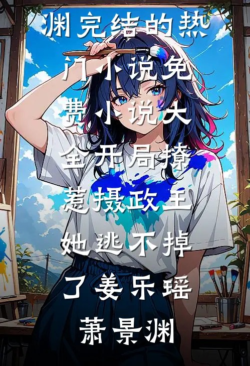 开局撩惹摄政王，她逃不掉了姜乐瑶萧景渊完结的热门小说_免费小说大全开局撩惹摄政王，她逃不掉了姜乐瑶萧景渊